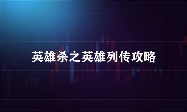 英雄杀之英雄列传攻略