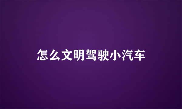 怎么文明驾驶小汽车