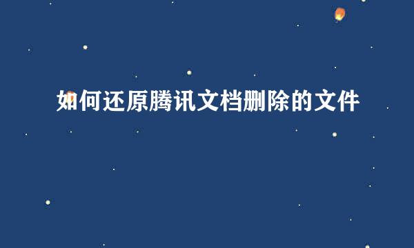 如何还原腾讯文档删除的文件