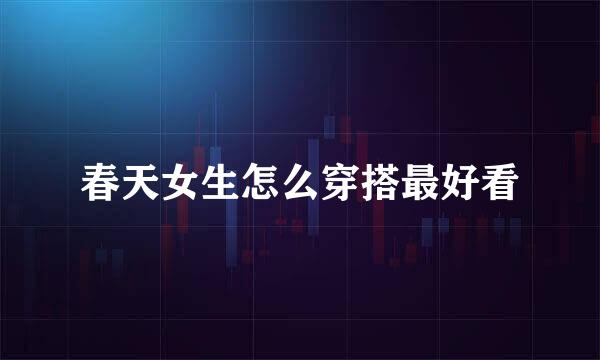 春天女生怎么穿搭最好看