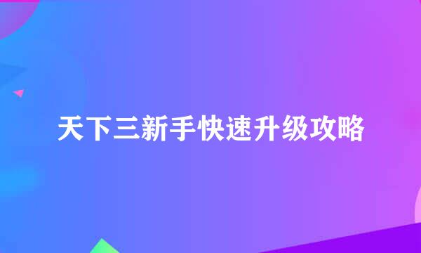 天下三新手快速升级攻略