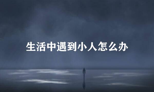 生活中遇到小人怎么办