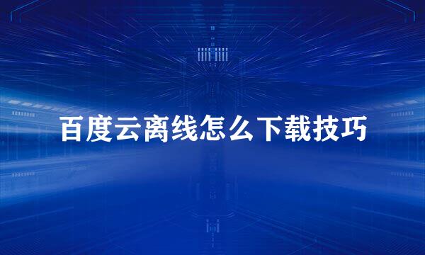 百度云离线怎么下载技巧