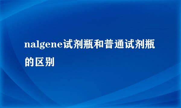 nalgene试剂瓶和普通试剂瓶的区别
