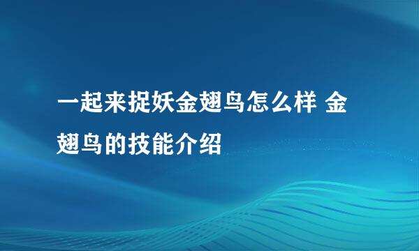 一起来捉妖金翅鸟怎么样 金翅鸟的技能介绍