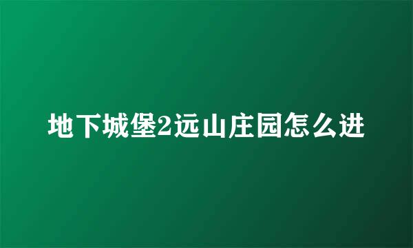 地下城堡2远山庄园怎么进