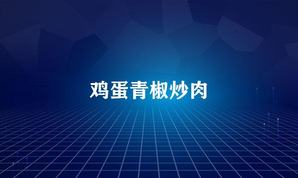鸡蛋青椒炒肉