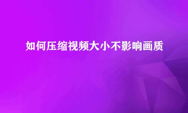 如何压缩视频大小不影响画质