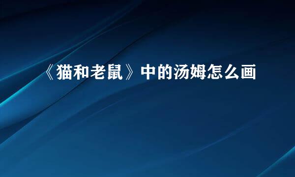 《猫和老鼠》中的汤姆怎么画