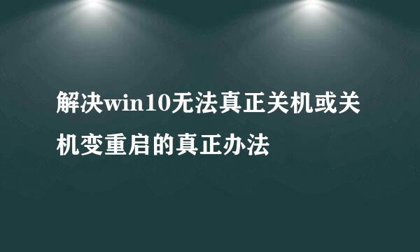 解决win10无法真正关机或关机变重启的真正办法