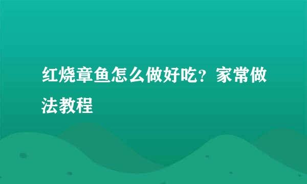 红烧章鱼怎么做好吃？家常做法教程