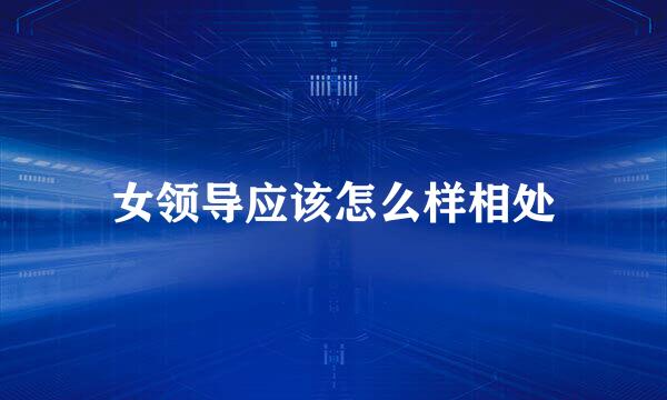 女领导应该怎么样相处