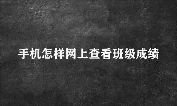 手机怎样网上查看班级成绩