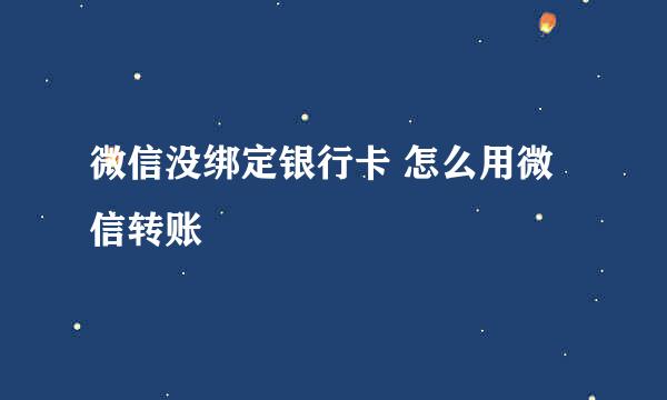微信没绑定银行卡 怎么用微信转账
