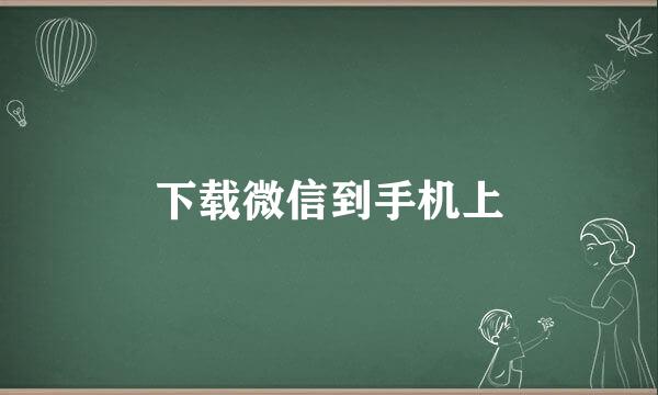 下载微信到手机上