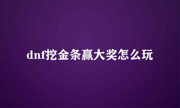 dnf挖金条赢大奖怎么玩