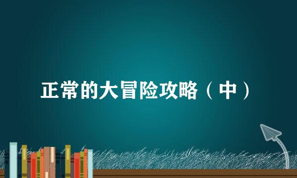 正常的大冒险攻略（中）