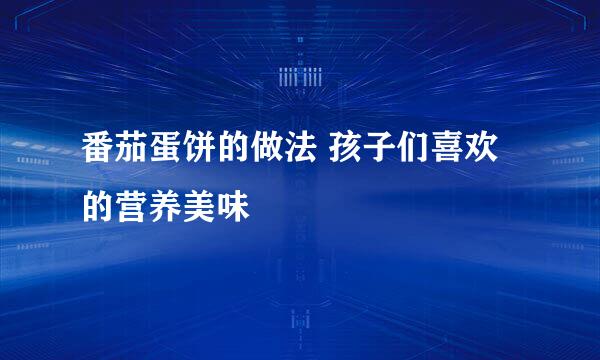 番茄蛋饼的做法 孩子们喜欢的营养美味
