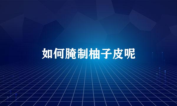 如何腌制柚子皮呢