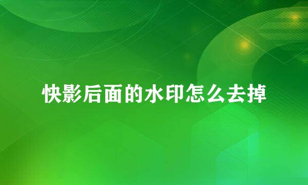 快影后面的水印怎么去掉