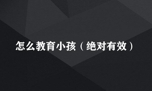怎么教育小孩（绝对有效）
