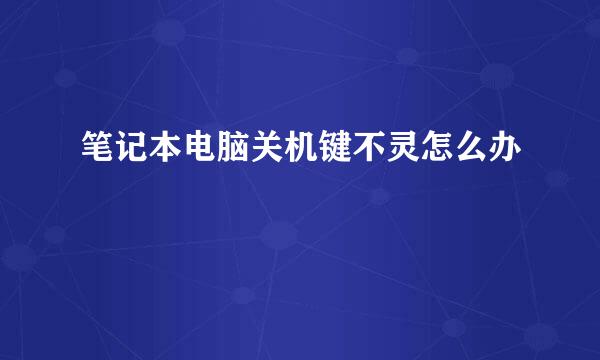 笔记本电脑关机键不灵怎么办