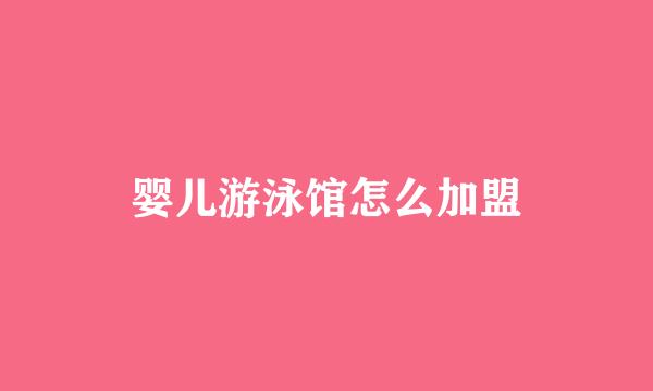 婴儿游泳馆怎么加盟