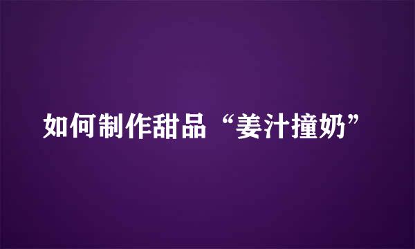如何制作甜品“姜汁撞奶”