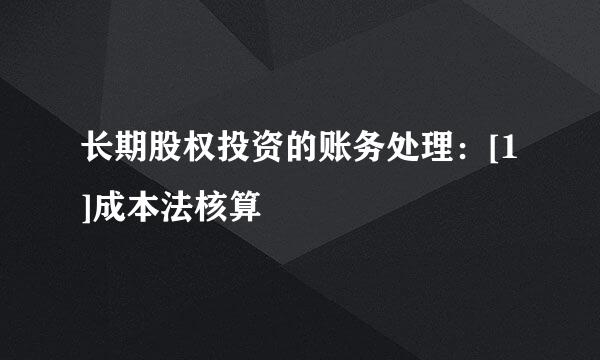 长期股权投资的账务处理：[1]成本法核算