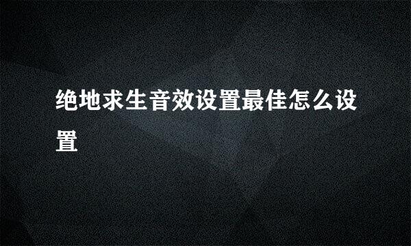 绝地求生音效设置最佳怎么设置