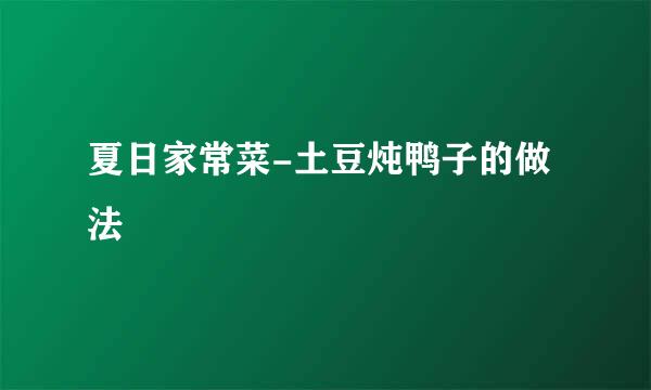 夏日家常菜-土豆炖鸭子的做法