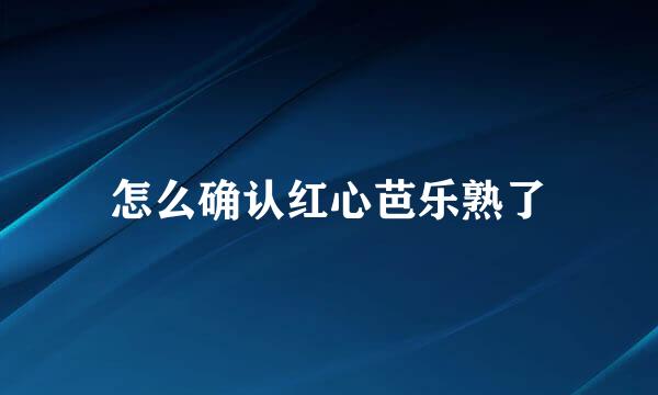 怎么确认红心芭乐熟了