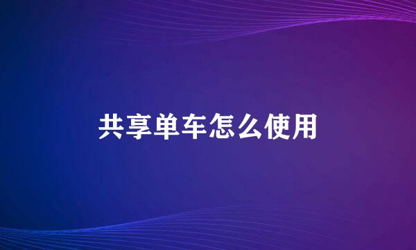 共享单车怎么使用