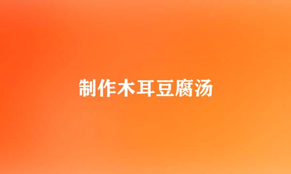 制作木耳豆腐汤