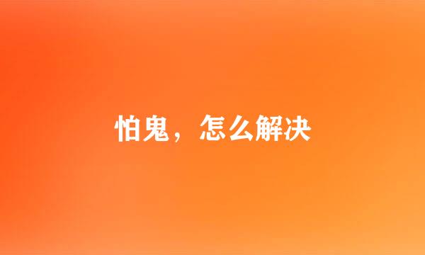 怕鬼,怎么解决