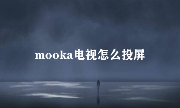 mooka电视怎么投屏