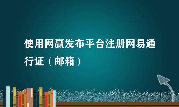 使用网赢发布平台注册网易通行证（邮箱）