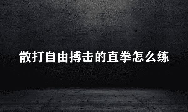 散打自由搏击的直拳怎么练