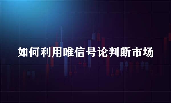 如何利用唯信号论判断市场