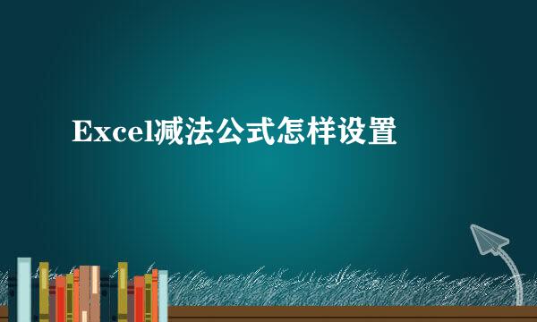Excel减法公式怎样设置