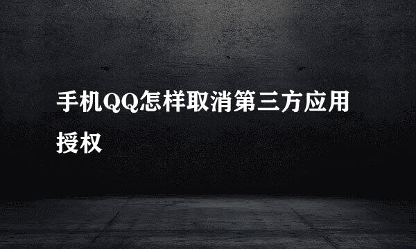 手机QQ怎样取消第三方应用授权