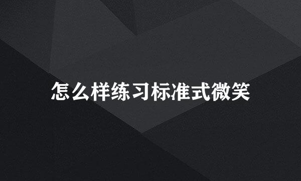 怎么样练习标准式微笑