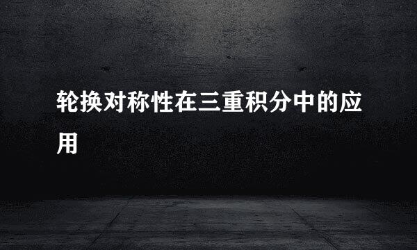 轮换对称性在三重积分中的应用