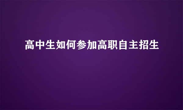 高中生如何参加高职自主招生