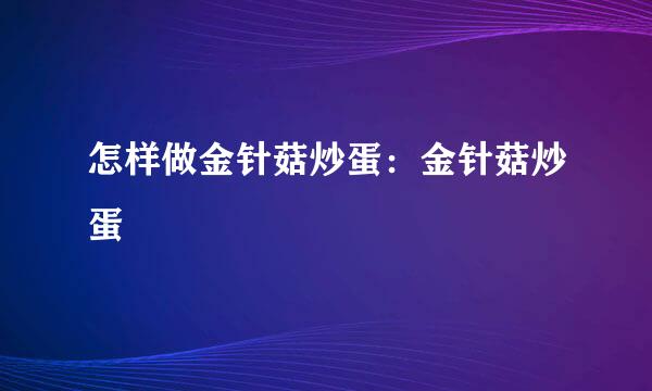 怎样做金针菇炒蛋：金针菇炒蛋