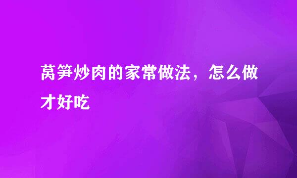 莴笋炒肉的家常做法，怎么做才好吃