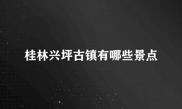 桂林兴坪古镇有哪些景点