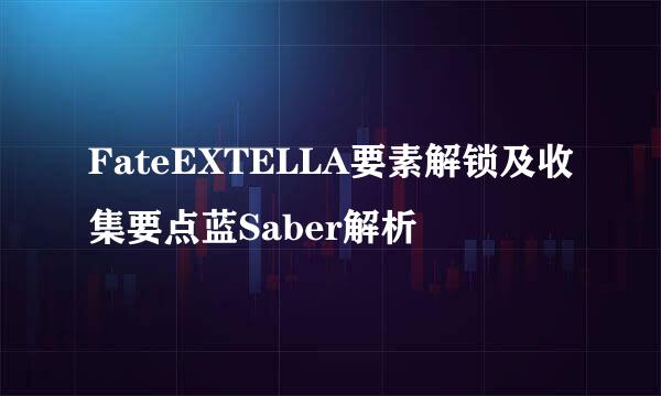 FateEXTELLA要素解锁及收集要点蓝Saber解析