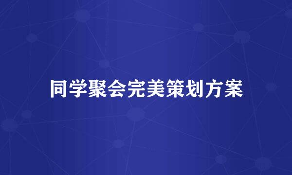 同学聚会完美策划方案