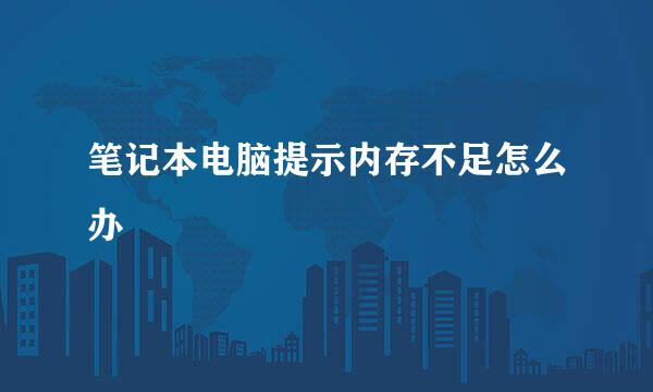笔记本电脑提示内存不足怎么办